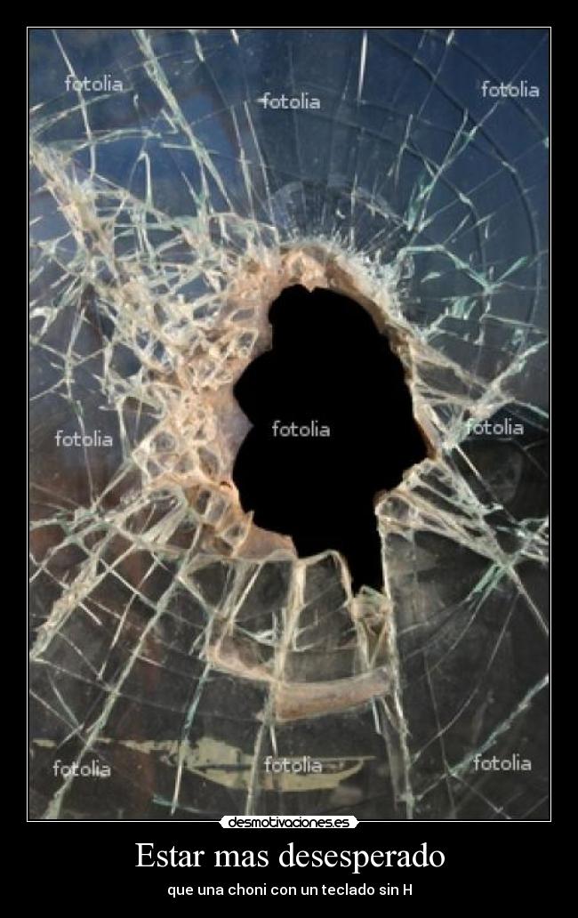Estar mas desesperado - que una choni con un teclado sin H