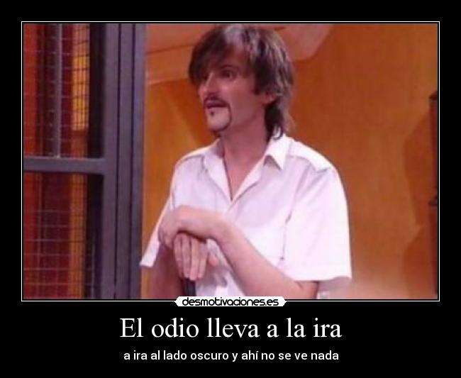 El odio lleva a la ira -