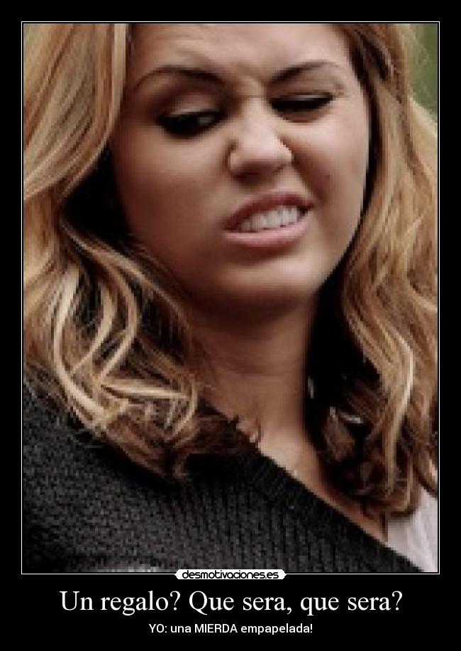 Un regalo? Que sera, que sera? - YO: una MIERDA empapelada!