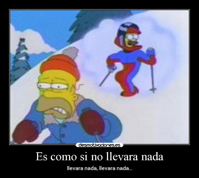 Es como si no llevara nada - llevara nada, llevara nada...