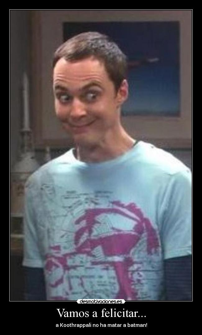 Vamos a felicitar... - a Koothrappali no ha matar a batman!