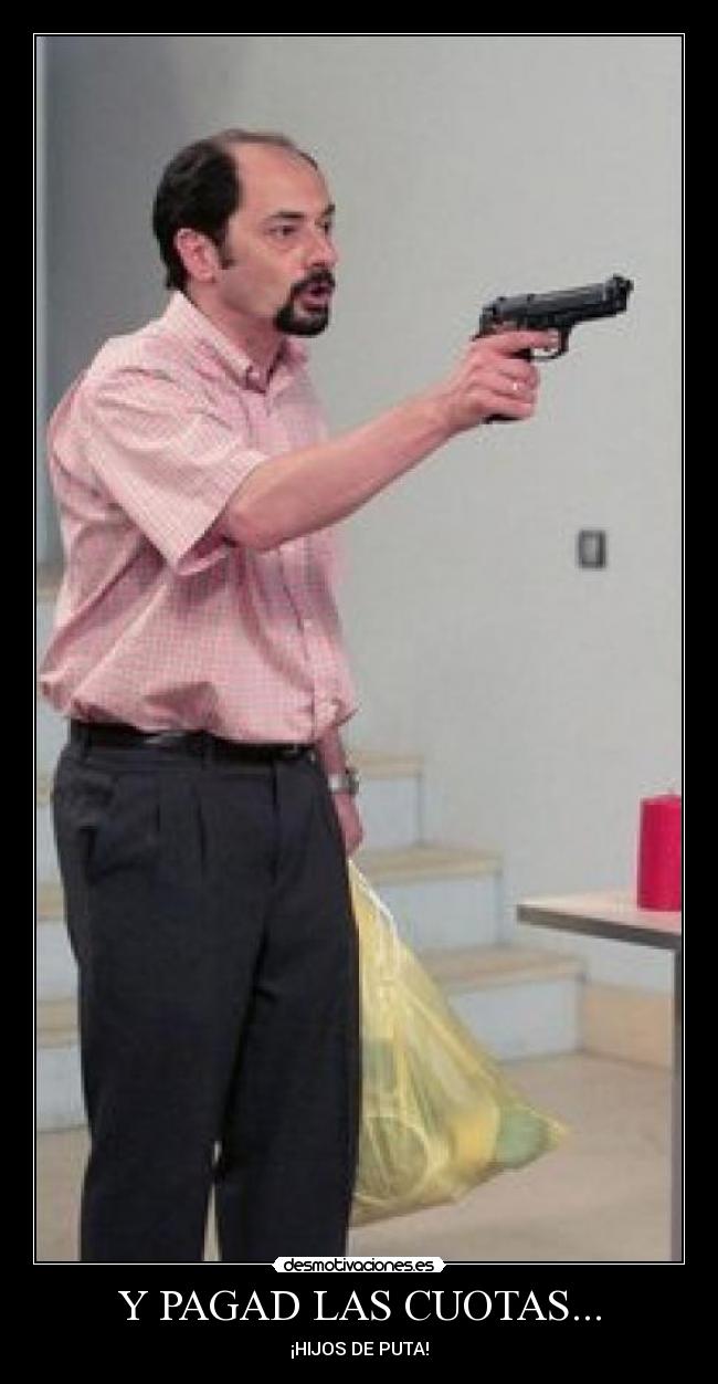 Y PAGAD LAS CUOTAS... - ¡HIJOS DE PUTA!