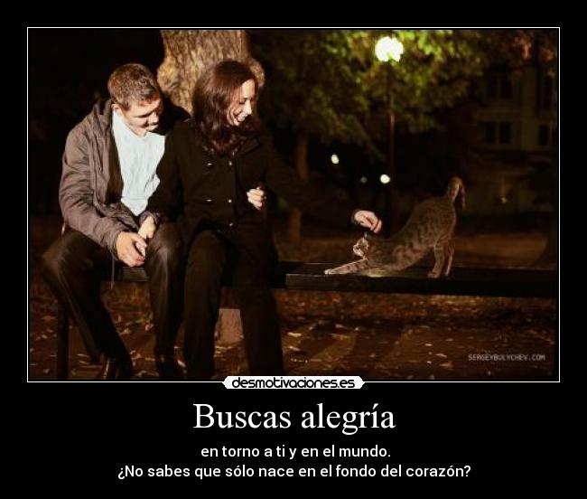 Buscas alegría - en torno a ti y en el mundo.
¿No sabes que sólo nace en el fondo del corazón?