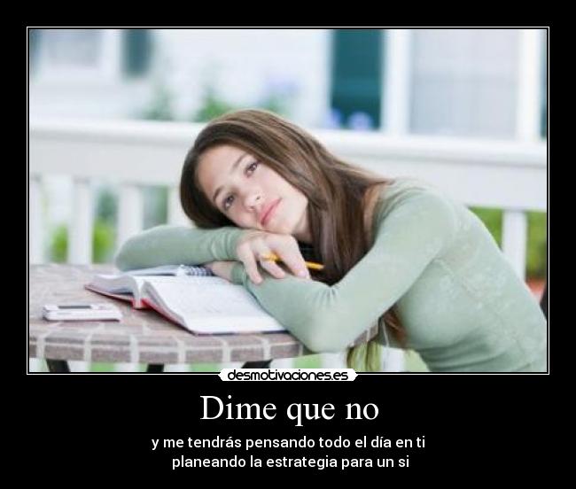 Dime que no - y me tendrás pensando todo el día en ti
 planeando la estrategia para un si