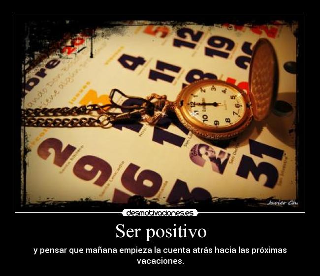Ser positivo - y pensar que mañana empieza la cuenta atrás hacia las próximas vacaciones.
