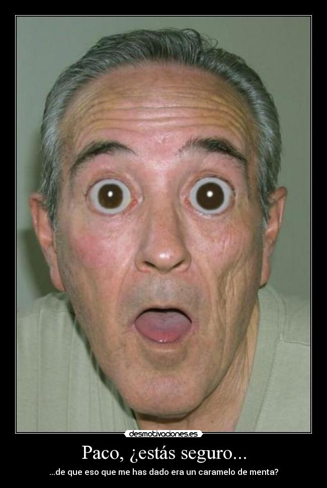 Paco, ¿estás seguro... - ...de que eso que me has dado era un caramelo de menta?