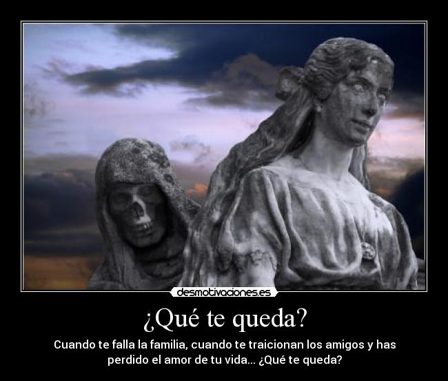 ¿Qué te queda? - Cuando te falla la familia, cuando te traicionan los amigos y has
perdido el amor de tu vida... ¿Qué te queda?