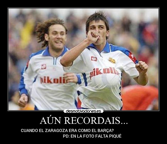 AÚN RECORDAIS... - CUANDO EL ZARAGOZA ERA COMO EL BARÇA?
PD: EN LA FOTO FALTA PIQUÉ