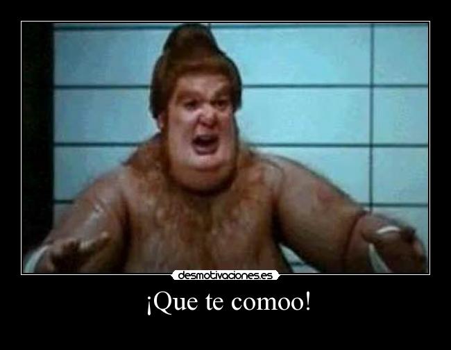 ¡Que te comoo! -