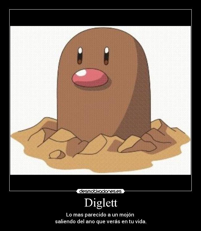 Diglett - Lo mas parecido a un mojón 
saliendo del ano que verás en tu vida.