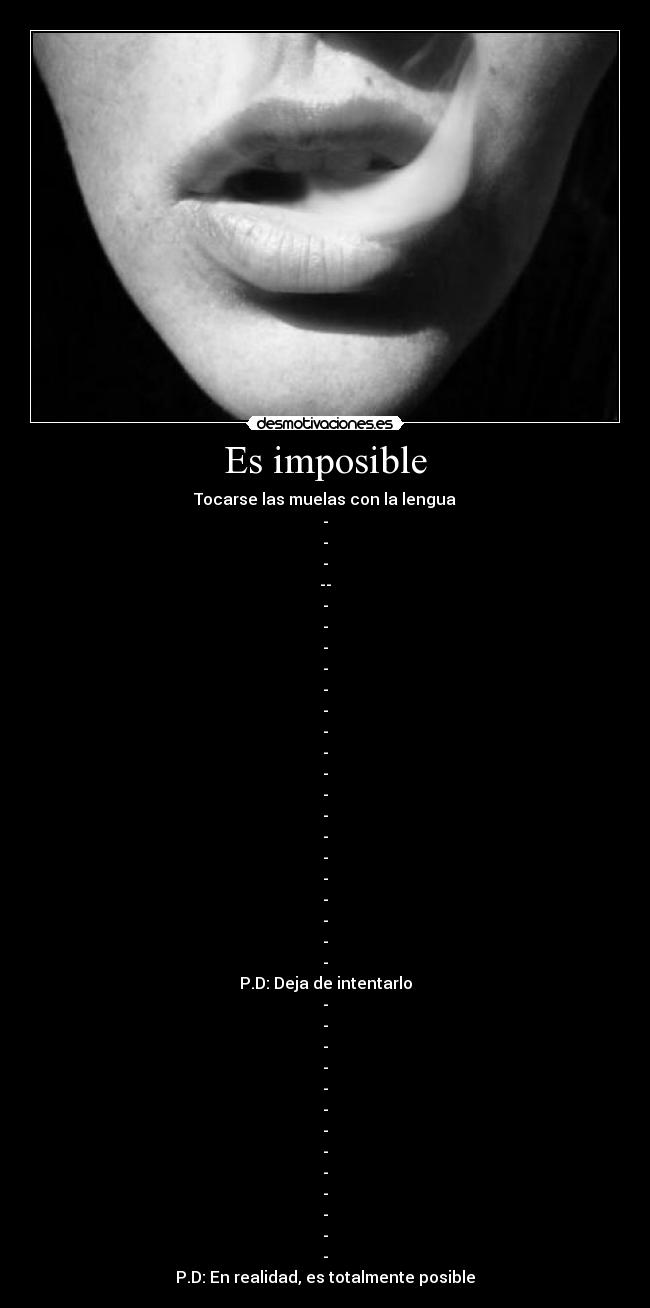 Es imposible - Tocarse las muelas con la lengua
-
-
-
--
-
-
-
-
-
-
-
-
-
-
-
-
-
-
-
-
-
-
P.D: Deja de intentarlo
-
-
-
-
-
-
-
-
-
-
-
-
-
P.D: En realidad, es totalmente posible