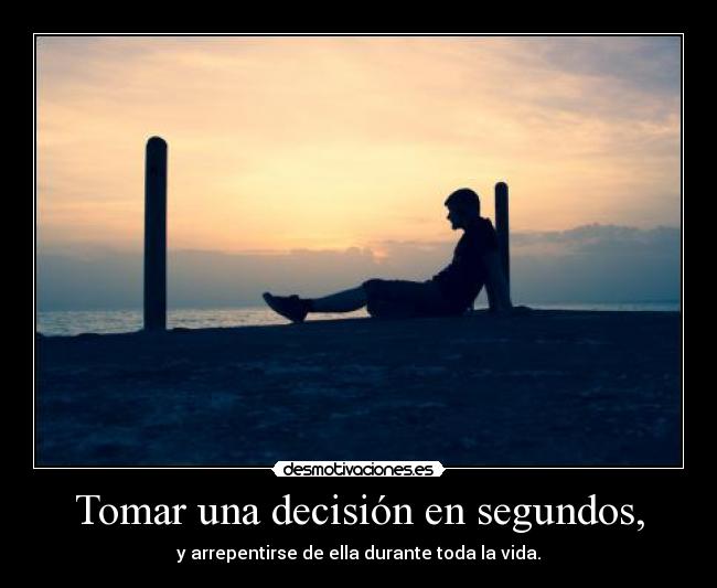 Tomar una decisión en segundos, - y arrepentirse de ella durante toda la vida.
