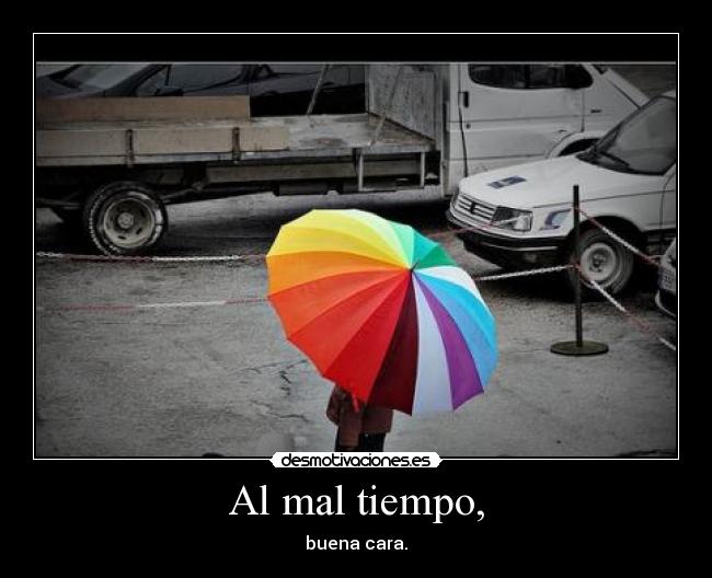 Al mal tiempo, -