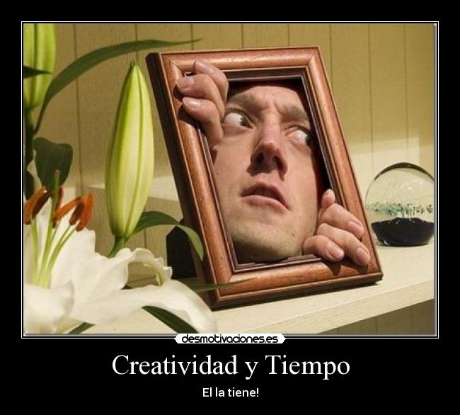Creatividad y Tiempo - El la tiene!
