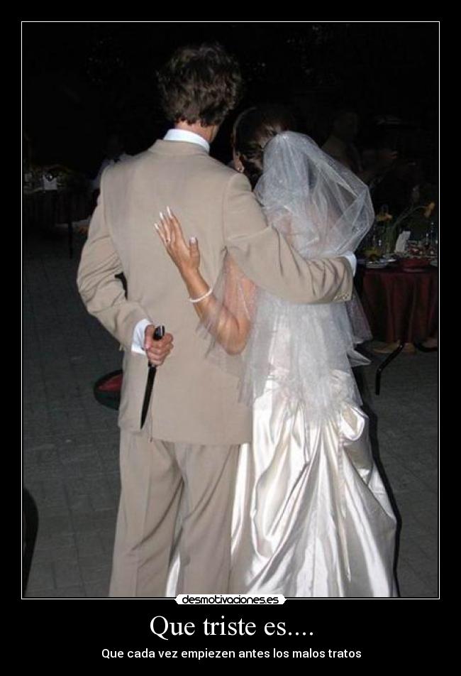 Que triste es.... - Que cada vez empiezen antes los malos tratos