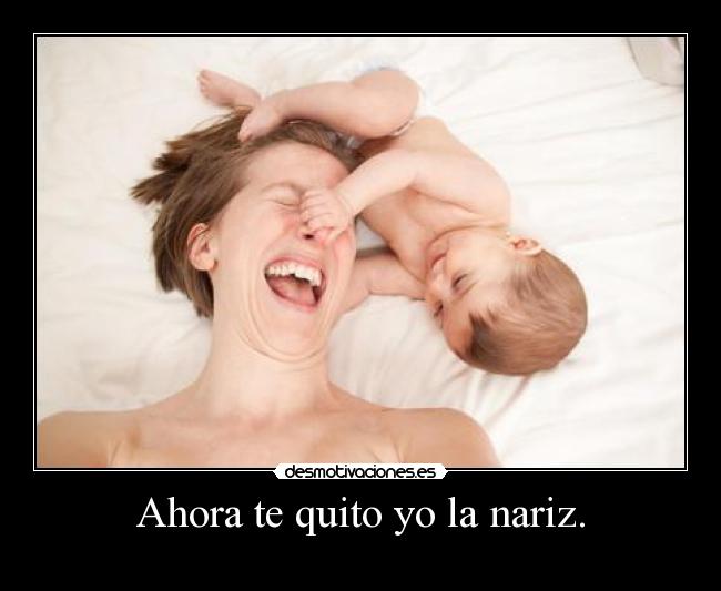 Ahora te quito yo la nariz. -