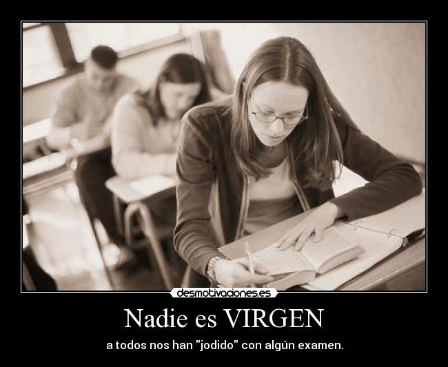 Nadie es VIRGEN - a todos nos han jodido con algún examen.