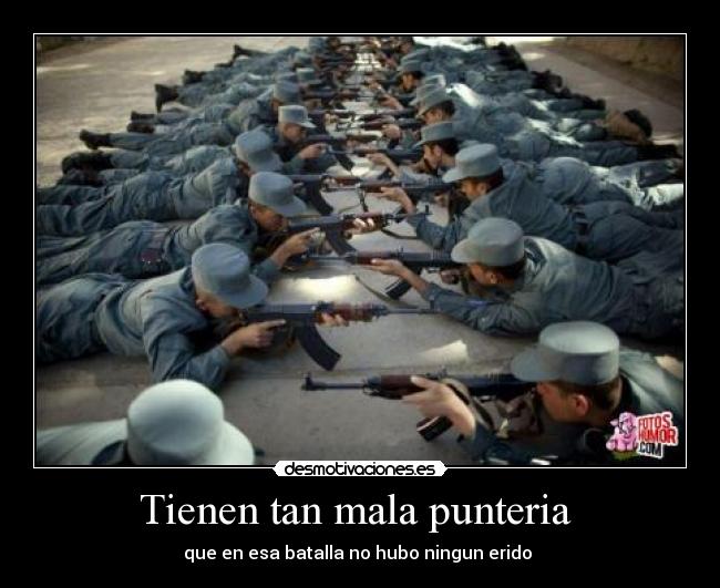 Tienen tan mala punteria - que en esa batalla no hubo ningun erido