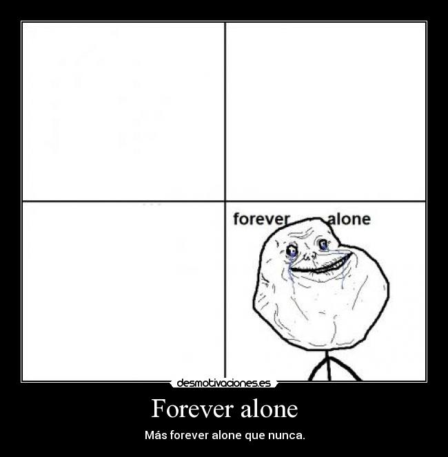 Forever alone - Más forever alone que nunca.