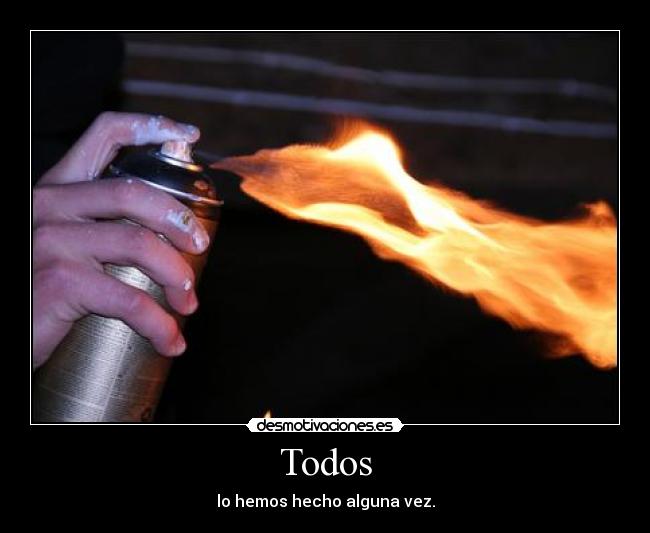 Todos - lo hemos hecho alguna vez.