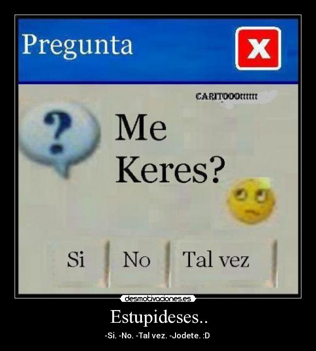 Estupideses.. - -Si. -No. -Tal vez. -Jodete. :D