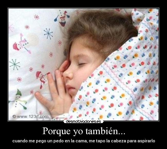 Porque yo también... - cuando me pego un pedo en la cama, me tapo la cabeza para aspirarlo