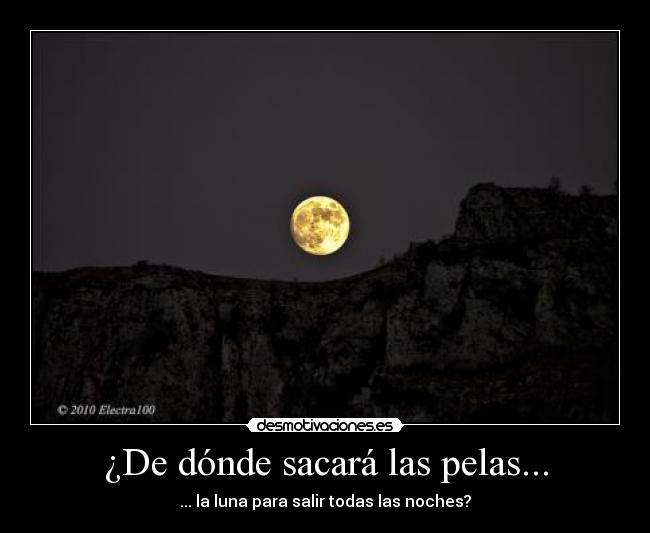 ¿De dónde sacará las pelas... - ... la luna para salir todas las noches?