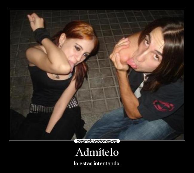 Admítelo - lo estas intentando.