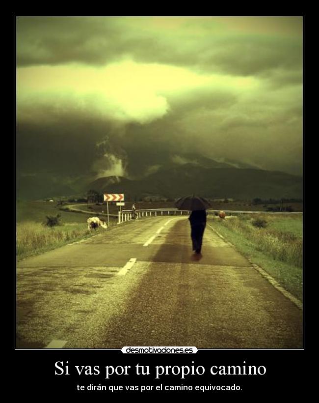 Si vas por tu propio camino - te dirán que vas por el camino equivocado.