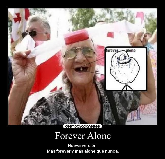 Forever Alone - Nueva versión.
Más forever y más alone que nunca.