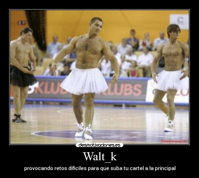 Walt_k - provocando retos dificiles para que suba tu cartel a la principal