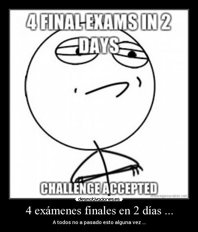 4 exámenes finales en 2 días ... - A todos no a pasado esto alguna vez ...