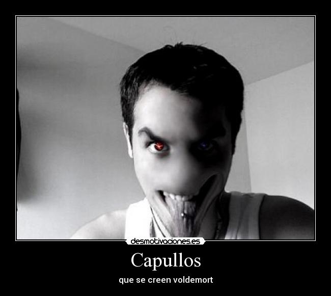 Capullos - que se creen voldemort