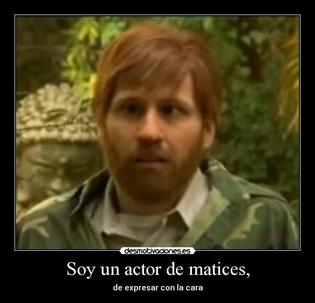 Soy un actor de matices, - de expresar con la cara