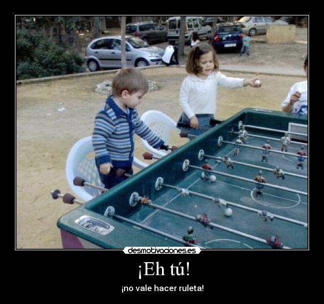 ¡Eh tú! - ¡no vale hacer ruleta!