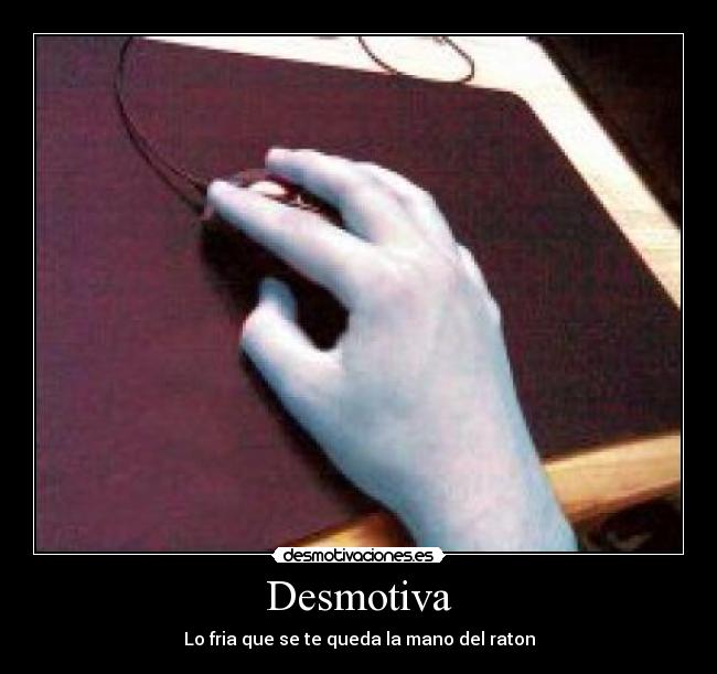 Desmotiva - Lo fria que se te queda la mano del raton