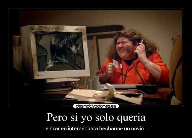 Pero si yo solo queria - entrar en internet para hecharme un novio...