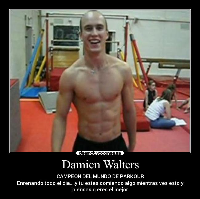 Damien Walters - CAMPEON DEL MUNDO DE PARKOUR
Enrenando todo el dia....y tu estas comiendo algo mientras ves esto y
piensas q eres el mejor