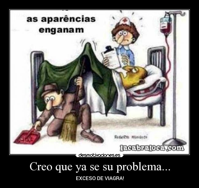 Creo que ya se su problema... - EXCESO DE VIAGRA!