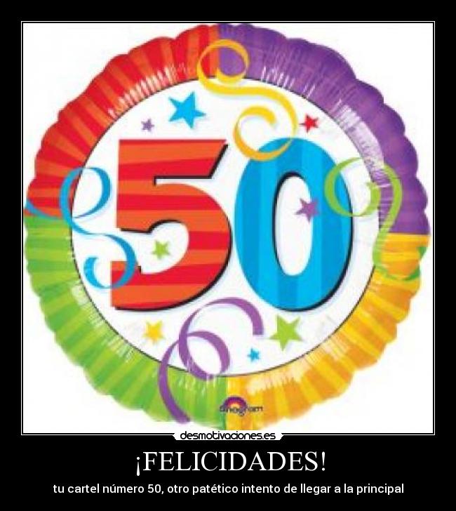 ¡FELICIDADES! - tu cartel número 50, otro patético intento de llegar a la principal