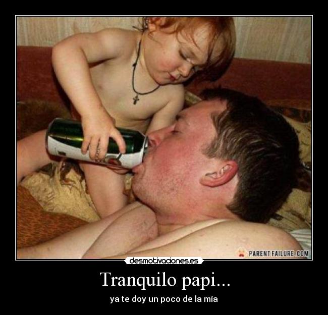 Tranquilo papi... - ya te doy un poco de la mía