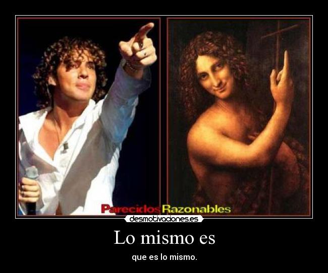 Lo mismo es - que es lo mismo.