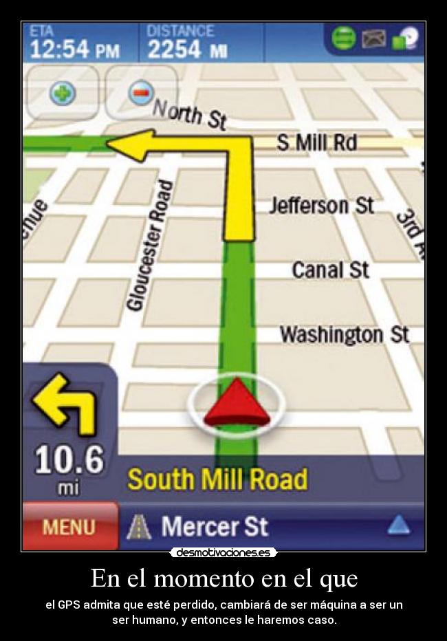 En el momento en el que - el GPS admita que esté perdido, cambiará de ser máquina a ser un
ser humano, y entonces le haremos caso.
