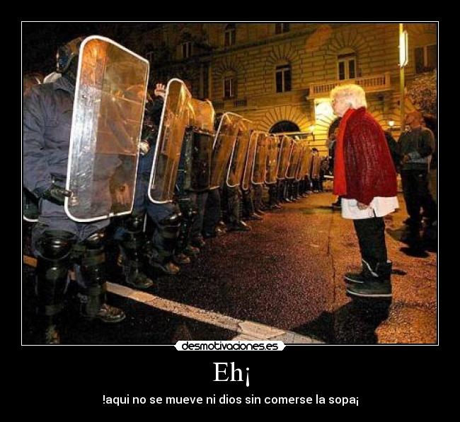 Eh¡ - !aqui no se mueve ni dios sin comerse la sopa¡