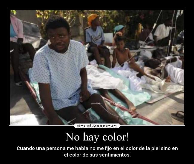 No hay color! - Cuando una persona me habla no me fijo en el color de la piel sino en
el color de sus sentimientos.