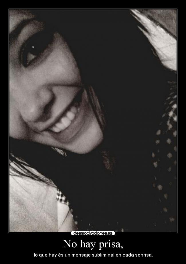 No hay prisa, - lo que hay és un mensaje subliminal en cada sonrisa.