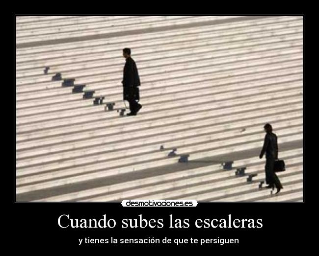 Cuando subes las escaleras - y tienes la sensación de que te persiguen 