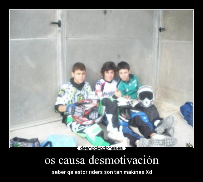 os causa desmotivación - saber qe estor riders son tan makinas Xd