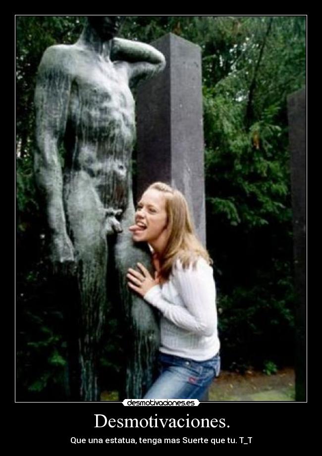 Desmotivaciones. - Que una estatua, tenga mas Suerte que tu. T_T