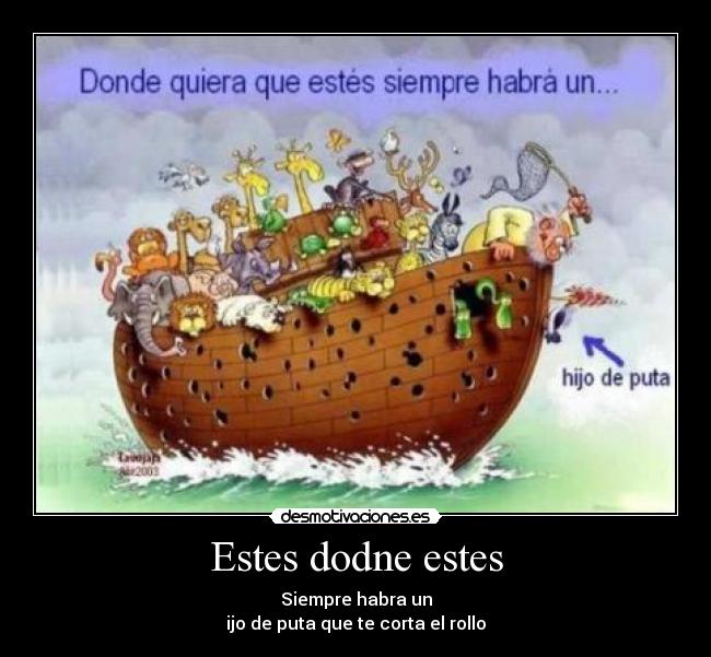 Estes dodne estes - Siempre habra un
ijo de puta que te corta el rollo